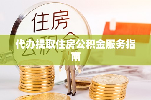 通渭代办提取住房公积金服务指南