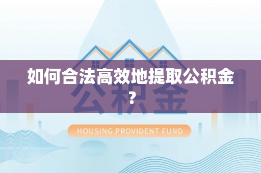 通渭如何合法高效地提取公积金？