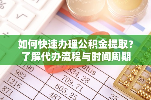 通渭如何快速办理公积金提取？了解代办流程与时间周期