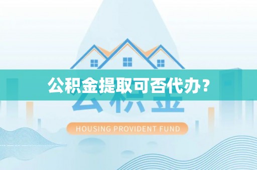 通渭公积金提取可否代办？