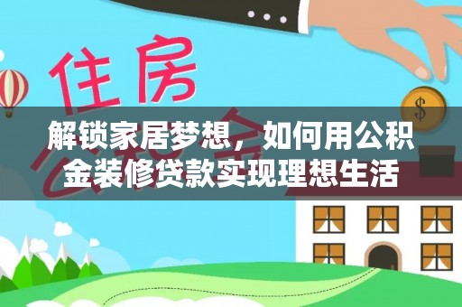 通渭解锁家居梦想，如何用公积金装修贷款实现理想生活