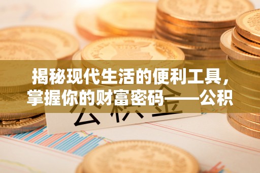 通渭揭秘现代生活的便利工具，掌握你的财富密码——公积金查询方式
