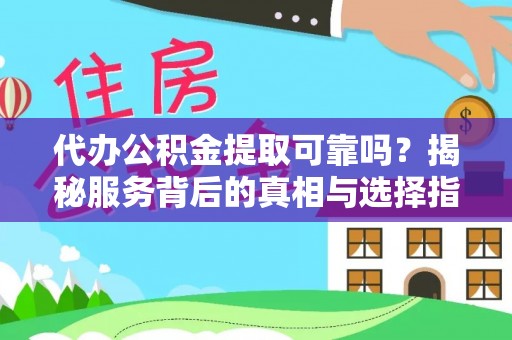 通渭代办公积金提取可靠吗？揭秘服务背后的真相与选择指南