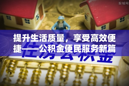 通渭提升生活质量，享受高效便捷——公积金便民服务新篇章
