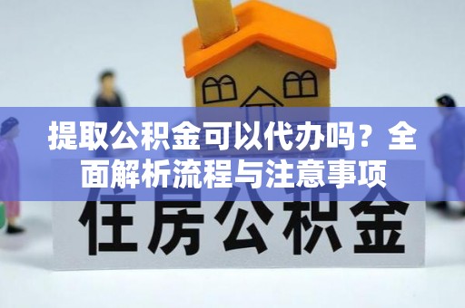 通渭提取公积金可以代办吗？全面解析流程与注意事项