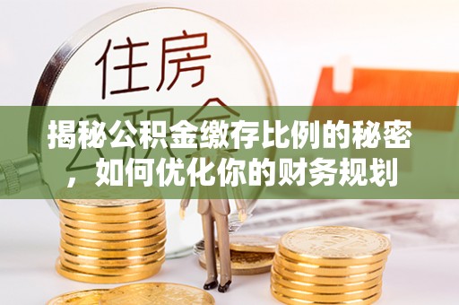 通渭揭秘公积金缴存比例的秘密，如何优化你的财务规划