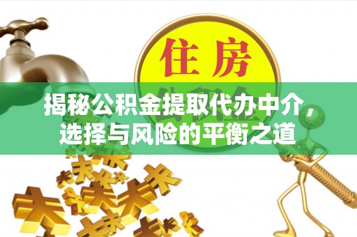 通渭揭秘公积金提取代办中介，选择与风险的平衡之道