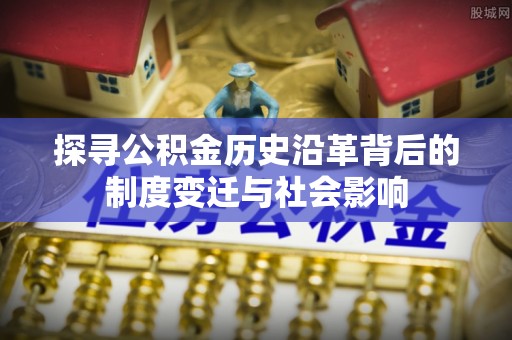 通渭探寻公积金历史沿革背后的制度变迁与社会影响