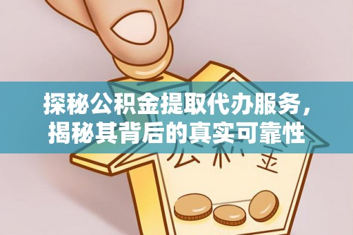 通渭探秘公积金提取代办服务，揭秘其背后的真实可靠性