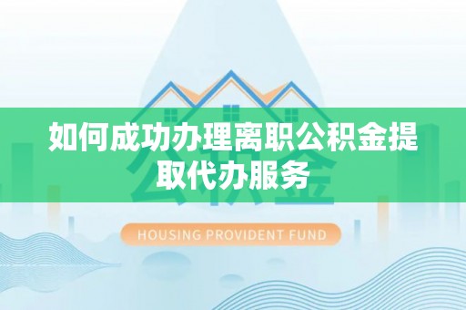 通渭如何成功办理离职公积金提取代办服务