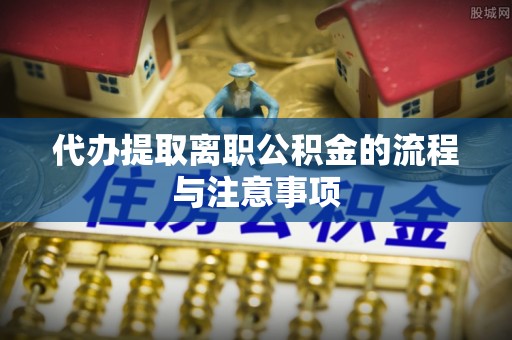 通渭代办提取离职公积金的流程与注意事项