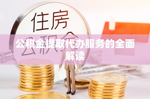 通渭公积金提取代办服务的全面解读