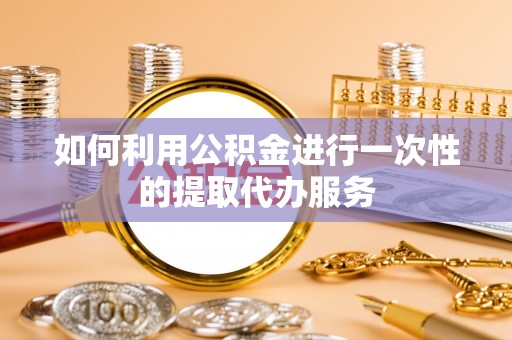 通渭如何利用公积金进行一次性的提取代办服务