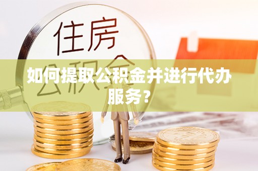 通渭如何提取公积金并进行代办服务？