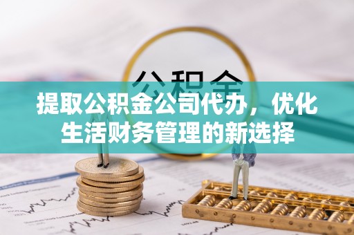 通渭提取公积金公司代办，优化生活财务管理的新选择