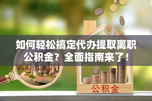 通渭如何轻松搞定代办提取离职公积金？全面指南来了！