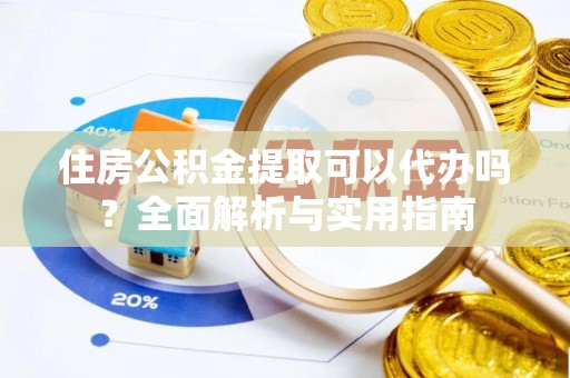 通渭住房公积金提取可以代办吗？全面解析与实用指南