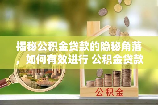 通渭揭秘公积金贷款的隐秘角落，如何有效进行 公积金贷款风险防控
