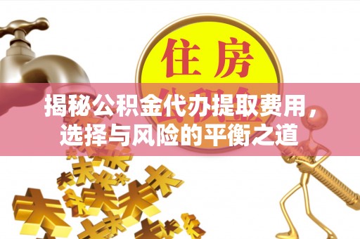 通渭揭秘公积金代办提取费用，选择与风险的平衡之道