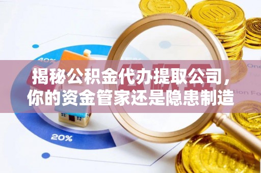 通渭揭秘公积金代办提取公司，你的资金管家还是隐患制造者？