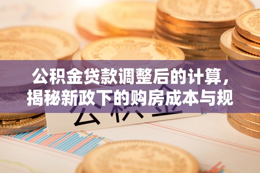 通渭公积金贷款调整后的计算，揭秘新政下的购房成本与规划