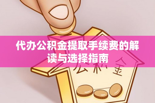 通渭代办公积金提取手续费的解读与选择指南