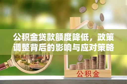 通渭公积金贷款额度降低，政策调整背后的影响与应对策略