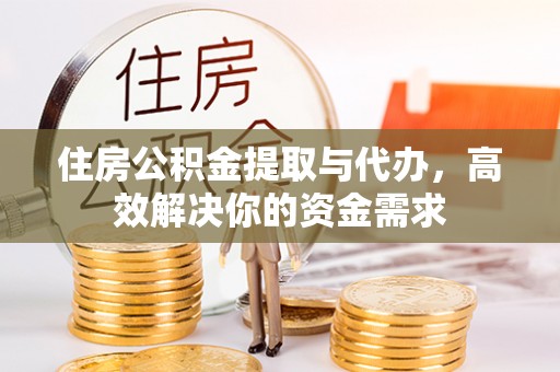 通渭住房公积金提取与代办，高效解决你的资金需求