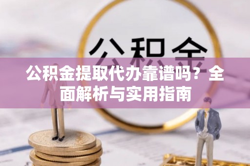 通渭公积金提取代办靠谱吗？全面解析与实用指南