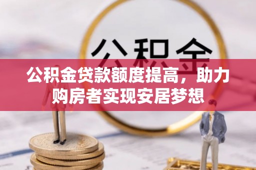 通渭公积金贷款额度提高，助力购房者实现安居梦想