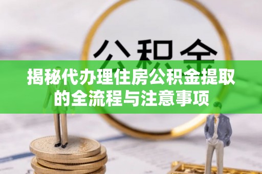 通渭揭秘代办理住房公积金提取的全流程与注意事项