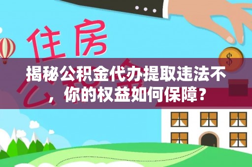 通渭揭秘公积金代办提取违法不，你的权益如何保障？