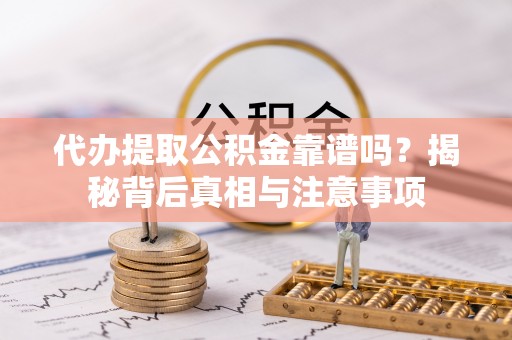 通渭代办提取公积金靠谱吗？揭秘背后真相与注意事项