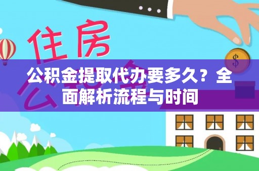 通渭公积金提取代办要多久？全面解析流程与时间