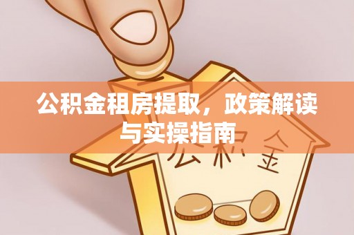 通渭公积金租房提取，政策解读与实操指南